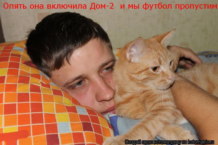 Опять она включила Дом-2 и мы футбол пропустим!... Котоматрица: Опять она включила Дом-2 и мы футбол пропустим!