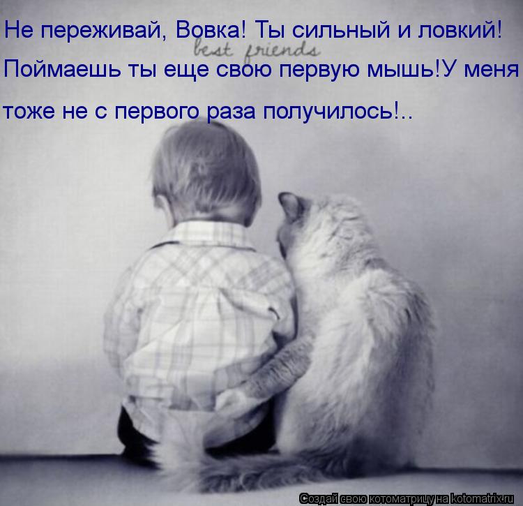 Не переживай, Вовка! Ты сильный и ловкий! Поймаешь ты еще свою первую мышь!У меня тоже не с первого р... Котоматрица: Не переживай, Вовка! Ты сильный и ловкий! Поймаешь ты еще свою первую мышь!У меня тоже не с первого раза получилось!..