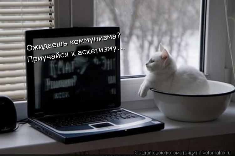 Котоматрица: Ожидаешь коммунизма? Приучайся к аскетизму...