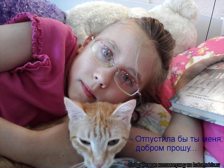 - Отпустила бы ты меня, добром прошу...... Котоматрица: - Отпустила бы ты меня, добром прошу...