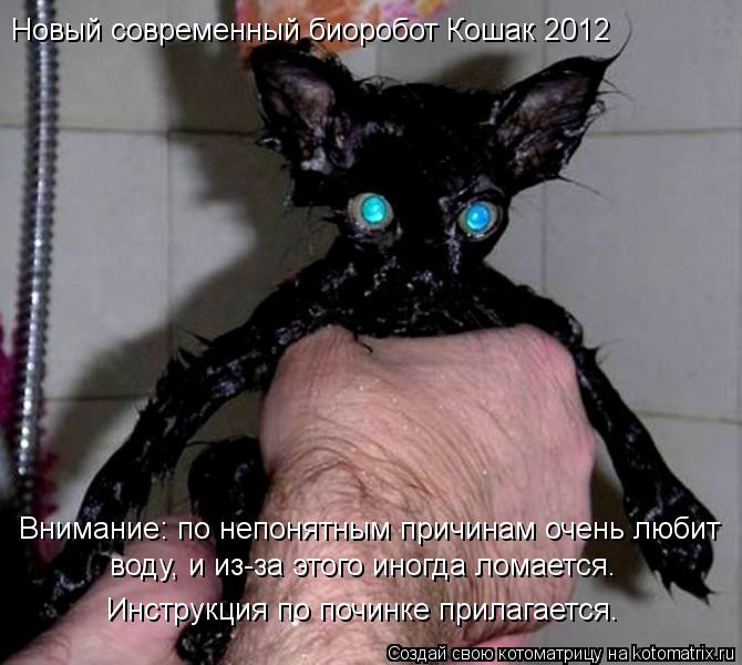 Внимание: по непонятным причинам очень любит Новый современный биоробот Кошак 2012 воду, и из-за это... Котоматрица: Внимание: по непонятным причинам очень любит Новый современный биоробот Кошак 2012 воду, и из-за этого иногда ломается. Инструкция по починк