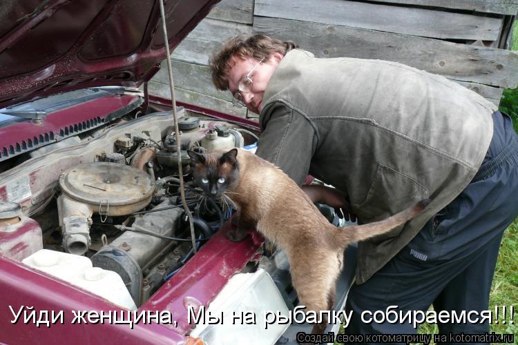 Уйди женщина, Мы на рыбалку собираемся!!!... Котоматрица: Уйди женщина, Мы на рыбалку собираемся!!!