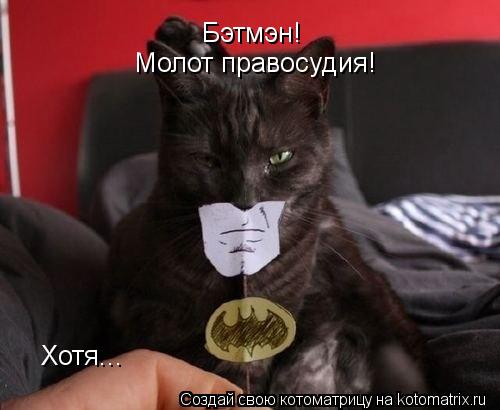 Бэтмэн! Бэтмэн! Молот правосудия! Молот правосудия! Хотя...... Котоматрица: Бэтмэн! Бэтмэн! Молот правосудия! Молот правосудия! Хотя...