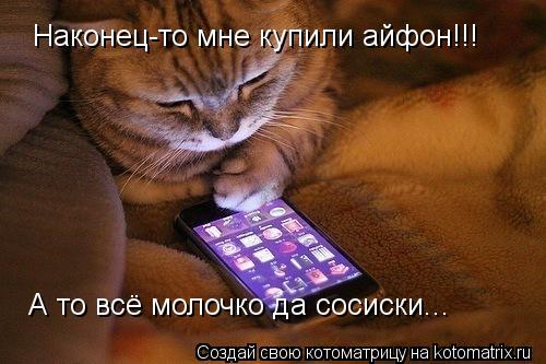 Котоматрица: Наконец-то мне купили айфон!!! А то всё молочко да сосиски...