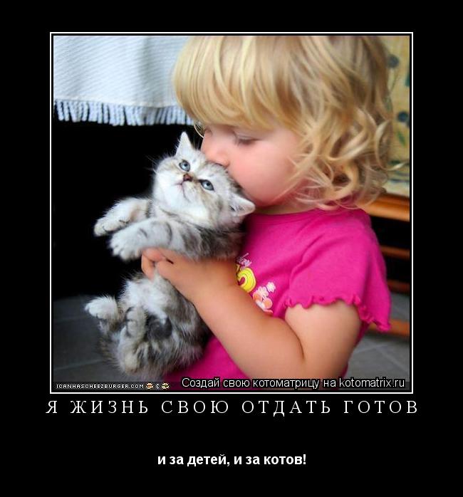 Я ЖИЗНЬ СВОЮ ОТДАТЬ ГОТОВ и за детей, и за котов!... Котоматрица: Я ЖИЗНЬ СВОЮ ОТДАТЬ ГОТОВ и за детей, и за котов!