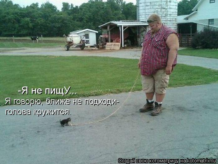 Котоматрица: -Я не пищУ... Я говорю, ближе не подходи- голова кружится.