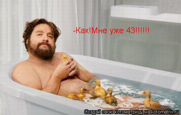Котоматрица: -Как!Мне уже 43!!!!!!