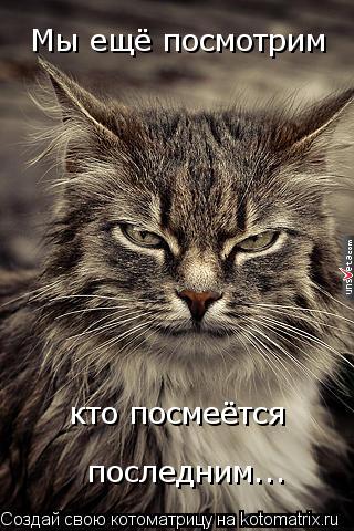 Мы ещё посмотрим кто посмеётся последним...... Котоматрица: Мы ещё посмотрим кто посмеётся последним...
