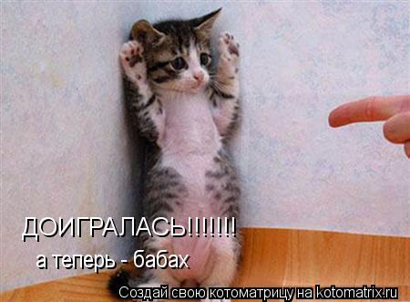 ДОИГРАЛАСЬ!!!!!!! а теперь - бабах... Котоматрица: ДОИГРАЛАСЬ!!!!!!! а теперь - бабах