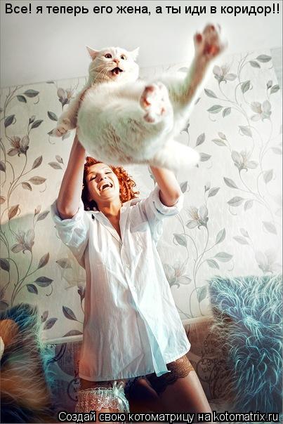 Котоматрица: Все! я теперь его жена, а ты иди в коридор!!