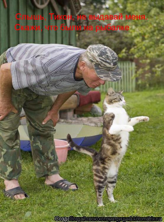 Котоматрица: Слышь, Тихон, не выдавай меня. Скажи, что были на рыбалке