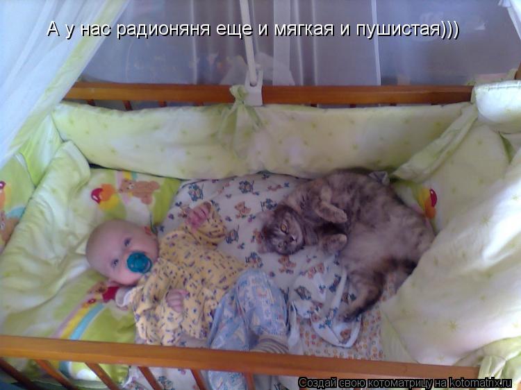 Котоматрица: А у нас радионяня еще и мягкая и пушистая)))