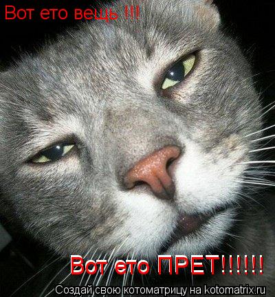 Вот ето вещь !!! Вот ето ПРЕТ!!!!!! Вот ето ПРЕТ!!!!!!... Котоматрица: Вот ето вещь !!! Вот ето ПРЕТ!!!!!! Вот ето ПРЕТ!!!!!!