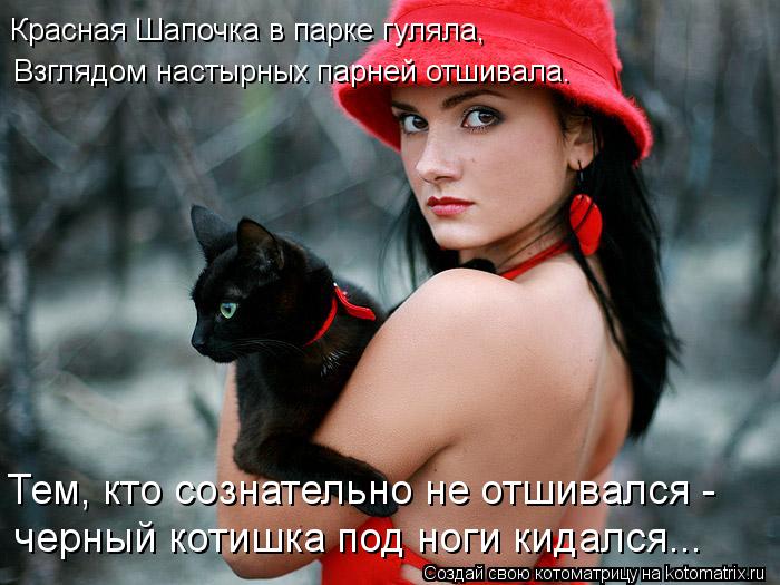 Красная Шапочка в парке гуляла, Тем, кто сознательно не отшивался - черный котишка под ноги кидался... Котоматрица: Красная Шапочка в парке гуляла, Тем, кто сознательно не отшивался - черный котишка под ноги кидался... Взглядом настырных парней отшивала.