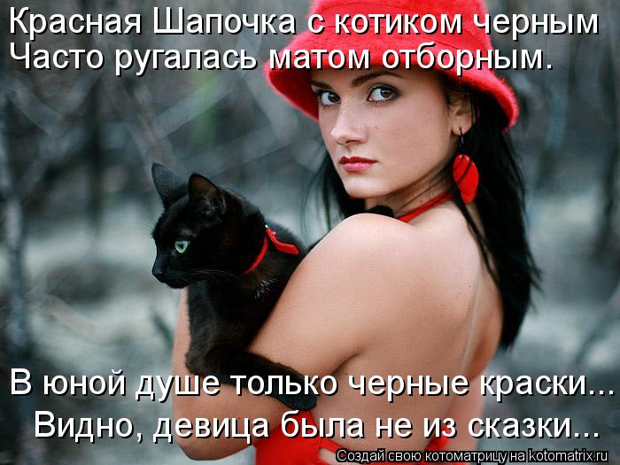 Котоматрица: Красная Шапочка с котиком черным  Часто ругалась матом отборным. Видно, девица была не из сказки... В юной душе только черные краски...