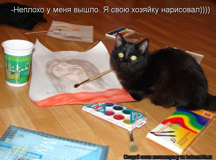 Котоматрица: -Неплохо у меня вышло. Я свою хозяйку нарисовал))))