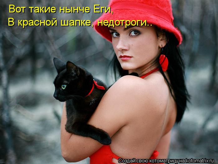 Котоматрица: Вот такие нынче Еги, В красной шапке, недотроги..