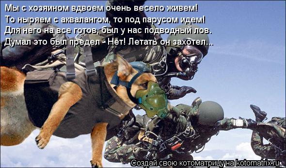 Мы с хозяином вдвоем очень весело живем! То ныряем с аквалангом, то под парусом идем! Для него на все... Котоматрица: Мы с хозяином вдвоем очень весело живем! То ныряем с аквалангом, то под парусом идем! Для него на все готов, был у нас подводный лов… Думал эт