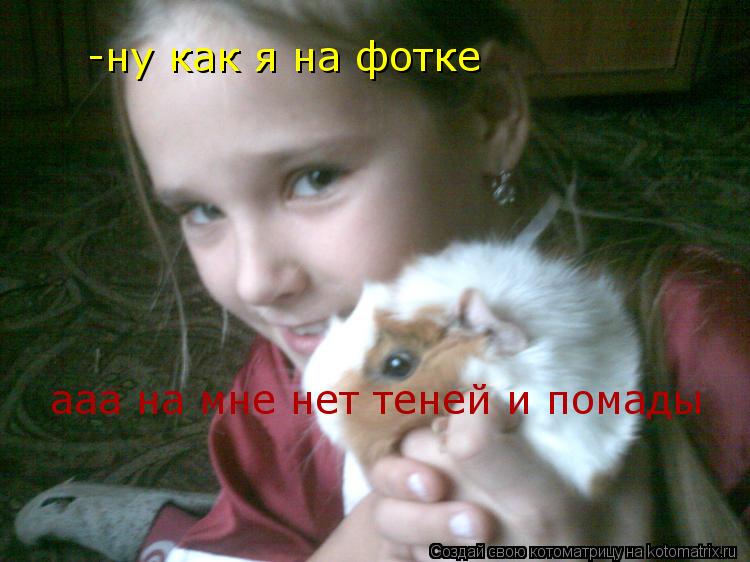 -ну как я на фотке ааа на мне нет теней и помады... Котоматрица: -ну как я на фотке ааа на мне нет теней и помады