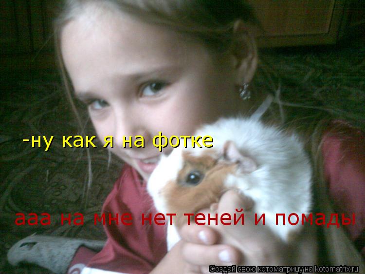 -ну как я на фотке ааа на мне нет теней и помады... Котоматрица: -ну как я на фотке ааа на мне нет теней и помады
