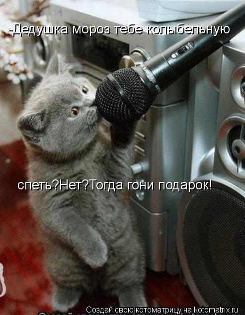 -Дедушка мороз тебе колыбельную спеть?Нет?Тогда гони подарок!... Котоматрица: -Дедушка мороз тебе колыбельную спеть?Нет?Тогда гони подарок!
