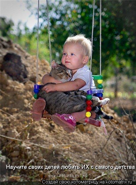 Научите своих детей любить ИХ с самого детства... Котоматрица: Научите своих детей любить ИХ с самого детства
