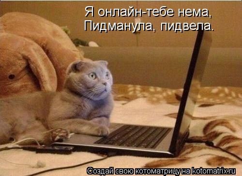 Я онлайн-тебе нема, Пидманула, пидвела.... Котоматрица: Я онлайн-тебе нема, Пидманула, пидвела.