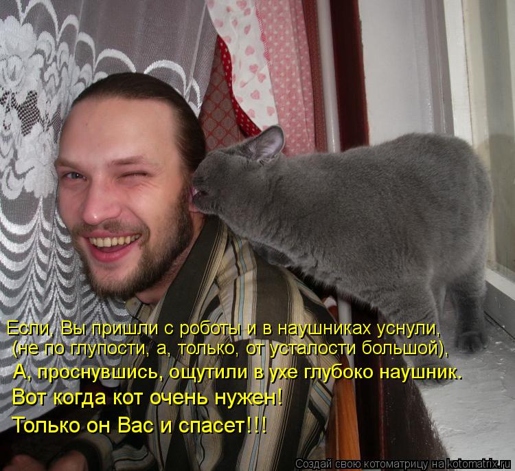 Котоматрица: Если, Вы пришли с роботы и в наушниках уснули, (не по глупости, а, только, от усталости большой), А, проснувшись, ощутили в ухе глубоко наушник