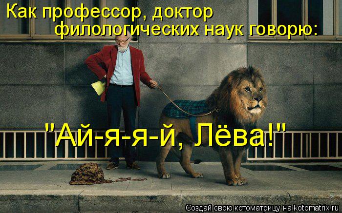 Котоматрица: Как профессор, доктор  филологических наук говорю: "Ай-я-я-й, Лёва!"