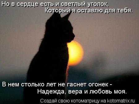 Но в сердце есть и светлый уголок, Который я оставлю для тебя. В нем столько лет не гаснет огонек - Н... Котоматрица: Но в сердце есть и светлый уголок, Который я оставлю для тебя. В нем столько лет не гаснет огонек - Надежда, вера и любовь моя.