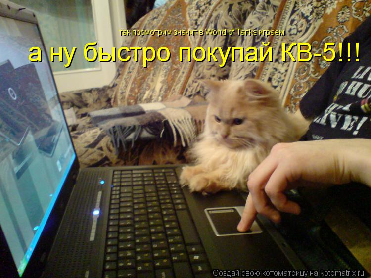 Котоматрица: так посмотрим значит в Worid of Tanks играем а ну быстро покупай КВ-5!!!