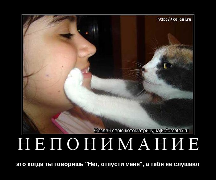Котоматрица: Непонимание это когда ты говоришь "Нет, отпусти меня", а тебя не слушают
