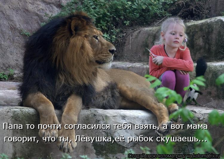Папа то почти согласился тебя взять, а вот мама говорит, что ты, Лёвушка,её рыбок скушаешь...... Котоматрица: Папа то почти согласился тебя взять, а вот мама говорит, что ты, Лёвушка,её рыбок скушаешь...