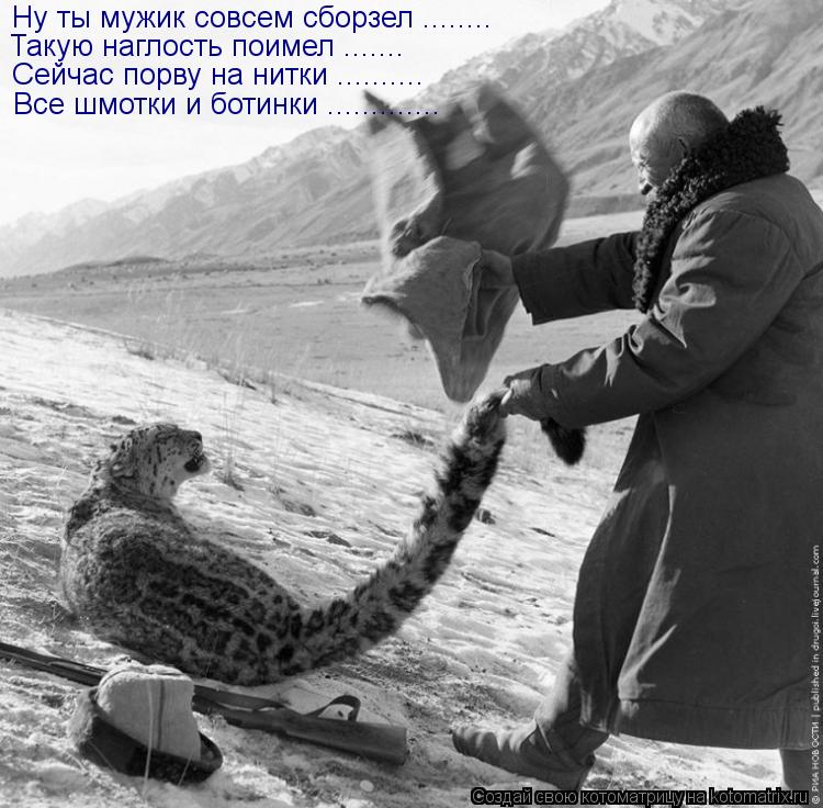 Ну ты мужик совсем сборзел ........ Такую наглость поимел ....... Сейчас порву на нитки .......... Вс... Котоматрица: Ну ты мужик совсем сборзел ........ Такую наглость поимел ....... Сейчас порву на нитки .......... Все шмотки и ботинки .............
