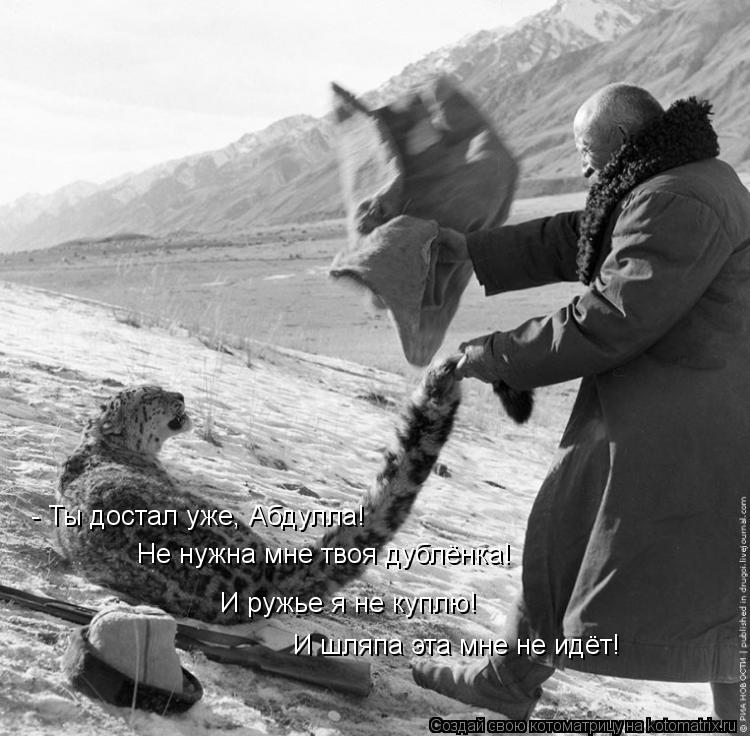 - Ты достал уже, Абдулла! Не нужна мне твоя дублёнка! И ружье я не куплю! И шляпа эта мне не идёт!... Котоматрица: - Ты достал уже, Абдулла! Не нужна мне твоя дублёнка! И ружье я не куплю! И шляпа эта мне не идёт!
