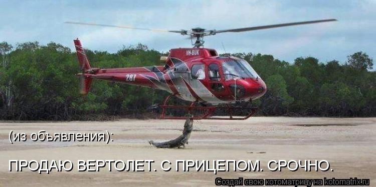(из объявления): ПРОДАЮ ВЕРТОЛЕТ. С ПРИЦЕПОМ. СРОЧНО.... Котоматрица: (из объявления): ПРОДАЮ ВЕРТОЛЕТ. С ПРИЦЕПОМ. СРОЧНО.
