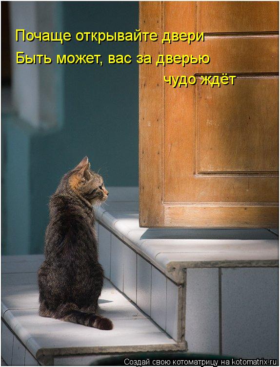Почаще открывайте двери Быть может, вас за дверью чудо ждёт... Котоматрица: Почаще открывайте двери Быть может, вас за дверью чудо ждёт