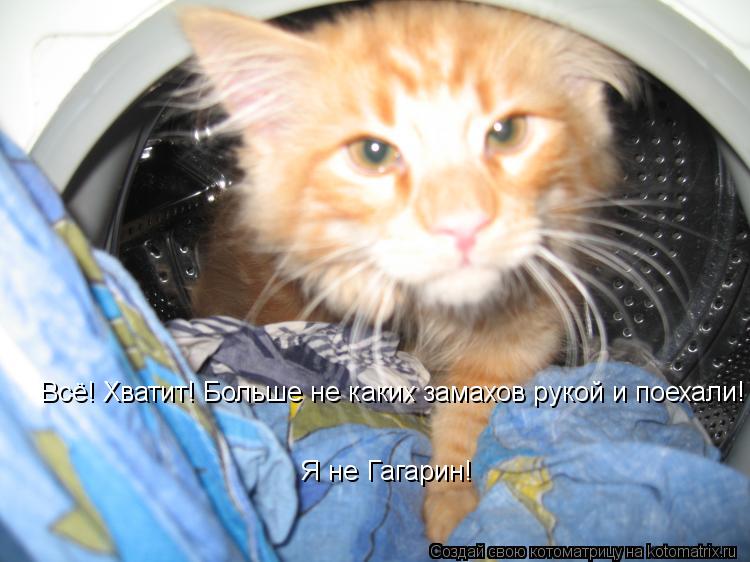 Всё! Хватит! Больше не каких замахов рукой и поехали! Я не Гагарин!... Котоматрица: Всё! Хватит! Больше не каких замахов рукой и поехали! Я не Гагарин!
