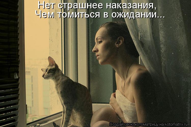 Нет страшнее наказания, Чем томиться в ожидании...... Котоматрица: Нет страшнее наказания, Чем томиться в ожидании...
