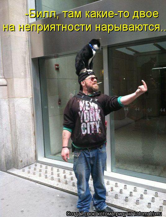 -Билл, там какие-то двое на неприятности нарываются...... Котоматрица: -Билл, там какие-то двое на неприятности нарываются...