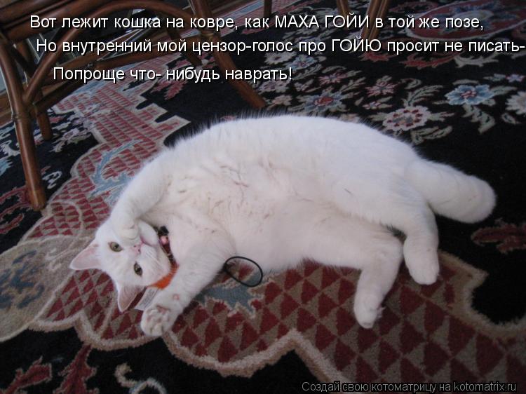 Вот лежит кошка на ковре, как МАХА ГОЙИ в той же позе, Но внутренний мой цензор-голос про ГОЙЮ просит... Котоматрица: Вот лежит кошка на ковре, как МАХА ГОЙИ в той же позе, Но внутренний мой цензор-голос про ГОЙЮ просит не писать- Попроще что- нибудь наврать!