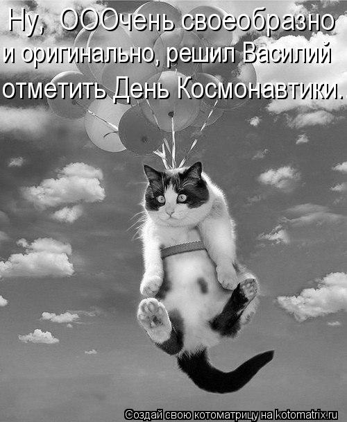 Ну, ОООчень своеобразно и оригинально, решил Василий отметить День Космонавтики...... Котоматрица: Ну, ОООчень своеобразно и оригинально, решил Василий отметить День Космонавтики...