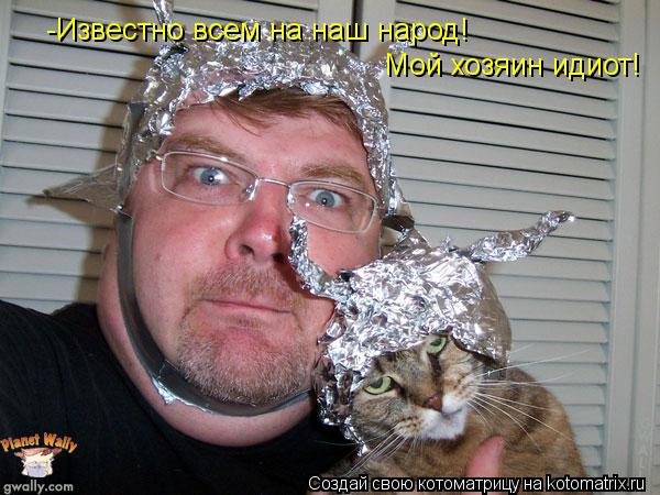 -Известно всем на наш народ! Мой хозяин идиот!... Котоматрица: -Известно всем на наш народ! Мой хозяин идиот!