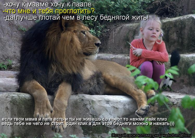 -хочу к мааме хочу к паапе -что мне и тебя проглотить? -да!лучше глотай чем в лесу беднягой жить! есл... Котоматрица: -хочу к мааме хочу к паапе -что мне и тебя проглотить? -да!лучше глотай чем в лесу беднягой жить! если твои мама и папа есть и ты не живешь со ль