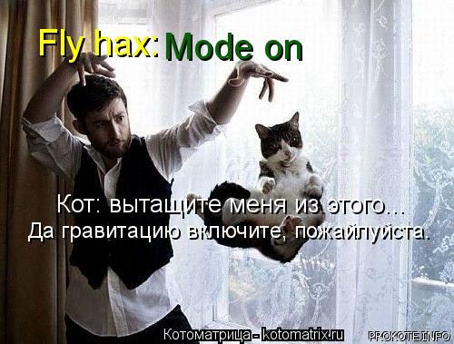 Fly hax: Mode on Кот: вытащите меня из этого... Да гравитацию включите, пожайлуйста.... Котоматрица: Fly hax: Mode on Кот: вытащите меня из этого... Да гравитацию включите, пожайлуйста.