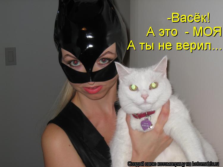 -Васёк! А это - МОЯ. А ты не верил...... Котоматрица: -Васёк! А это - МОЯ. А ты не верил...