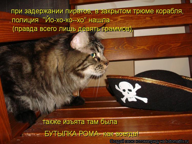 Котоматрица: при задержании пиратов, в закрытом трюме корабля, полиция  "Йо-хо-хо--хо" нашла (правда всего лишь девять граммов), также изъята там была БУТЫЛ