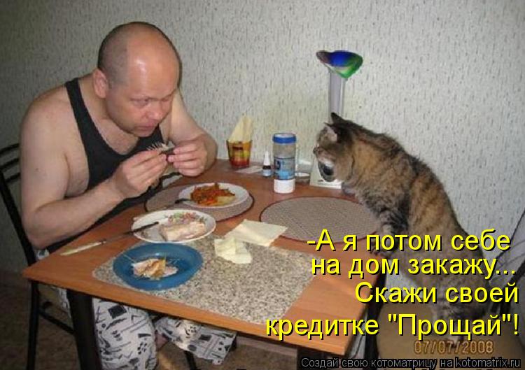 Котоматрица: -А я потом себе  на дом закажу... Скажи своей  кредитке "Прощай"!