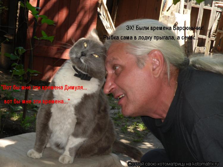 Котоматрица: ЭХ! Были времена Барсюньчик! Рыбка сама в лодку прыгала, а сечас... "Вот бы мне эти времена Димуля... вот бы мне эти времена..."
