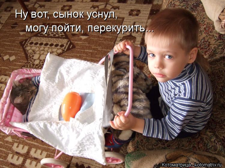 Ну вот, сынок уснул, могу пойти, перекурить...... Котоматрица: Ну вот, сынок уснул, могу пойти, перекурить...